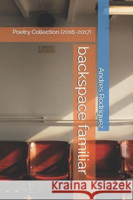 Backspace Familiar: Poetry Collection (2016-2017) Andres Rodriguez 9781720171195 Independently Published - książka