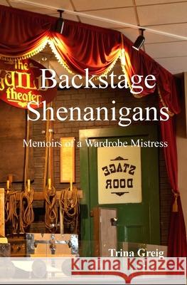 Backstage Shenanigans: Memoirs of a Wardrobe Mistress Trina Greig 9781512056761 Createspace Independent Publishing Platform - książka