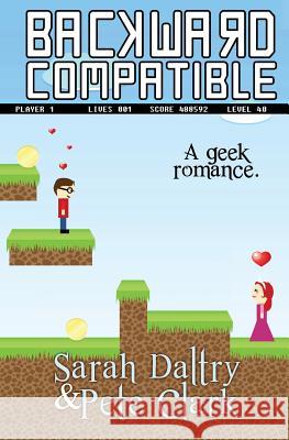 Backward Compatible: A Geek Love Story Sarah Daltry Pete Clark 9781494430573 Createspace - książka