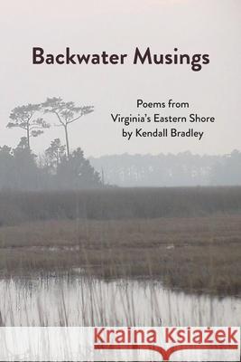 Backwater Musings: Poems from Virginia's Eastern Shore Kendall Bradley 9781628062878 Salt Water Media, LLC - książka