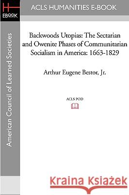 Backwoods Utopias: The Sectarian and Owenite Phases of Communitarian Socialism in America: 1663-1829 Arthur Eugene Jr. Bestor 9781597403894 ACLS History E-Book Project - książka