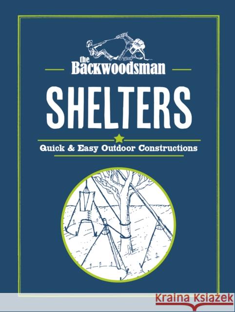 Backwoodsman Guide to Shelters: Quick & Easy Outdoor Constructions The Backwoodsman 9781634044103 Menasha Ridge Press - książka