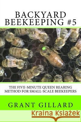 Backyard Beekeeping #5: The Five-Minute Queen Rearing Method for Small-Scale Beekeepers Grant F. C. Gillard 9781546708049 Createspace Independent Publishing Platform - książka