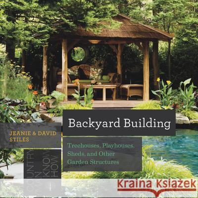 Backyard Building: Treehouses, Sheds, Arbors, Gates, and Other Garden Projects Jean Stiles David Stiles 9781581572384 Countryman Press - książka