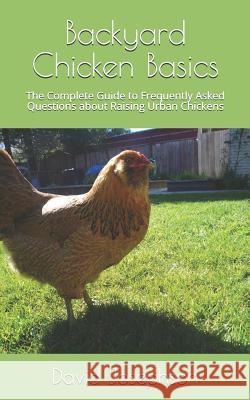 Backyard Chicken Basics: The Complete Guide to Frequently Asked Questions about Raising Urban Chickens David Josephson 9781718795655 Createspace Independent Publishing Platform - książka