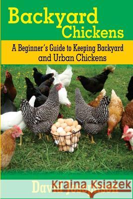 Backyard Chickens: A Beginner's Guide to Keeping Backyard and Urban Chickens David Josephson 9781981318865 Createspace Independent Publishing Platform - książka