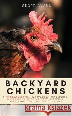 Backyard Chickens: A Fifth-Generation Backyard Chicken Owner Shares His Family Secrets To Keeping A Happy, Productive & Healthy Flock Geoff Evans 9781913666071 Klg Publishing - książka