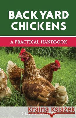 Backyard Chickens: A Practical Handbook to Raising Chickens Claire Woods 9781719998406 Independently Published - książka