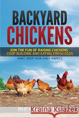 Backyard Chickens: Join the Fun of Raising Chickens, Coop Building and Delicious Fresh Eggs (Hint: Keep Your Girls Happy!) Margrave, Rhea 9781546912316 Createspace Independent Publishing Platform - książka