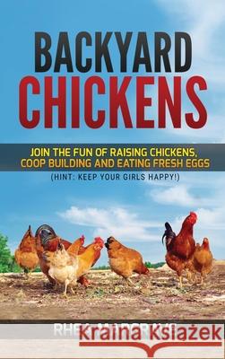 Backyard Chickens: Join the Fun of Raising Chickens, Coop Building and Delicious Fresh Eggs (Hint: Keep Your Girls Happy!) Rhea Margrave   9781952772917 Semsoli - książka