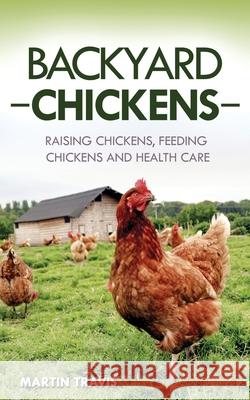 Backyard Chickens: Raising Chickens, Feeding Chickens and Health Care Martin Travis 9781657291393 Independently Published - książka