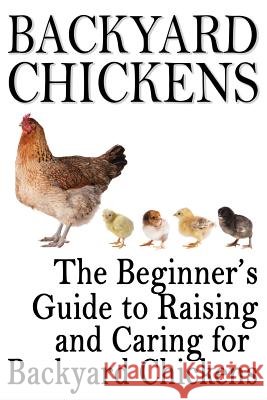 Backyard Chickens: The Beginner's Guide to Raising and Caring for Backyard Chickens Rashelle Johnson 9781483906232 Createspace - książka