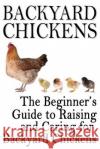 Backyard Chickens: The Beginner's Guide to Raising and Caring for Backyard Chickens Rashelle Johnson 9781483906232 Createspace