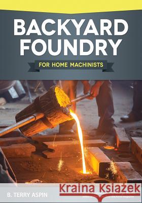 Backyard Foundry for Home Machinists B. Terry Aspin 9781565238657 Fox Chapel Publishing - książka