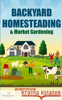 Backyard Homesteading & Market Gardening: 2-in-1 Compilation Step-By-Step Guide to Start Your Own Self Sufficient Sustainable Mini Farm on a 1/4 Acre In as Little as 30 Days Small Footprint Press 9781914207761 Muze Publishing - książka