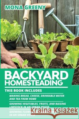Backyard Homesteading: This book includes: Making Bread, Cheese, Drinkable Water and Tea from Home + Growing Vegetables, Fruits and Raising L Mona Greeny 9781955786096 Ladoo Publishing LLC - książka