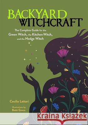 Backyard Witchcraft: The Complete Guide for the Green Witch, the Kitchen Witch, and the Hedge Witch Cecilia Lattari Betti Greco 9780486850047 Ixia Press - książka