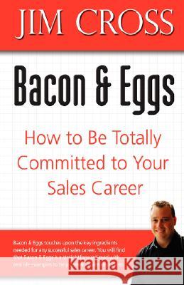 Bacon & Eggs: How to Be Totally Committed to Your Sales Career Cross, Jim 9780595474806 iUniverse - książka