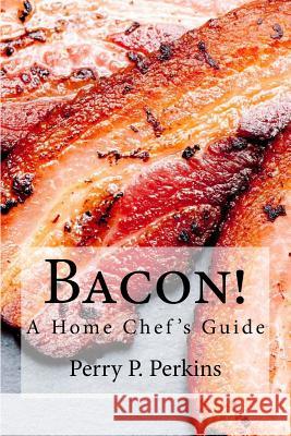 Bacon! A Home Chef's Guide Perry P. Perkins 9781545294833 Createspace Independent Publishing Platform - książka