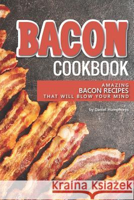 Bacon Cookbook: Amazing Bacon Recipes That Will Blow Your Mind Daniel Humphreys 9781795027212 Independently Published - książka