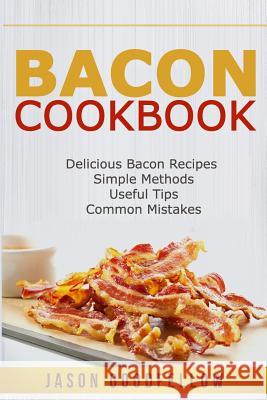 Bacon Cookbook: Delicious Bacon Recipes, Simple Methods, Useful Tips, Common Mistakes Jason Goodfellow 9781986659291 Createspace Independent Publishing Platform - książka