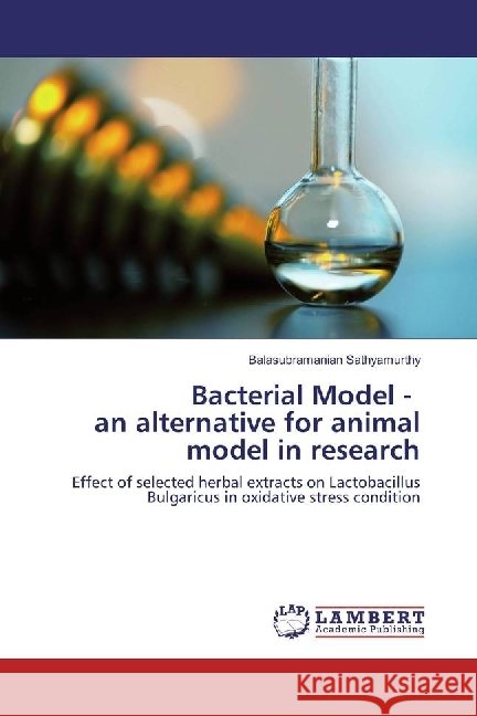 Bacterial Model - an alternative for animal model in research : Effect of selected herbal extracts on Lactobacillus Bulgaricus in oxidative stress condition Sathyamurthy, Balasubramanian 9786202082112 LAP Lambert Academic Publishing - książka