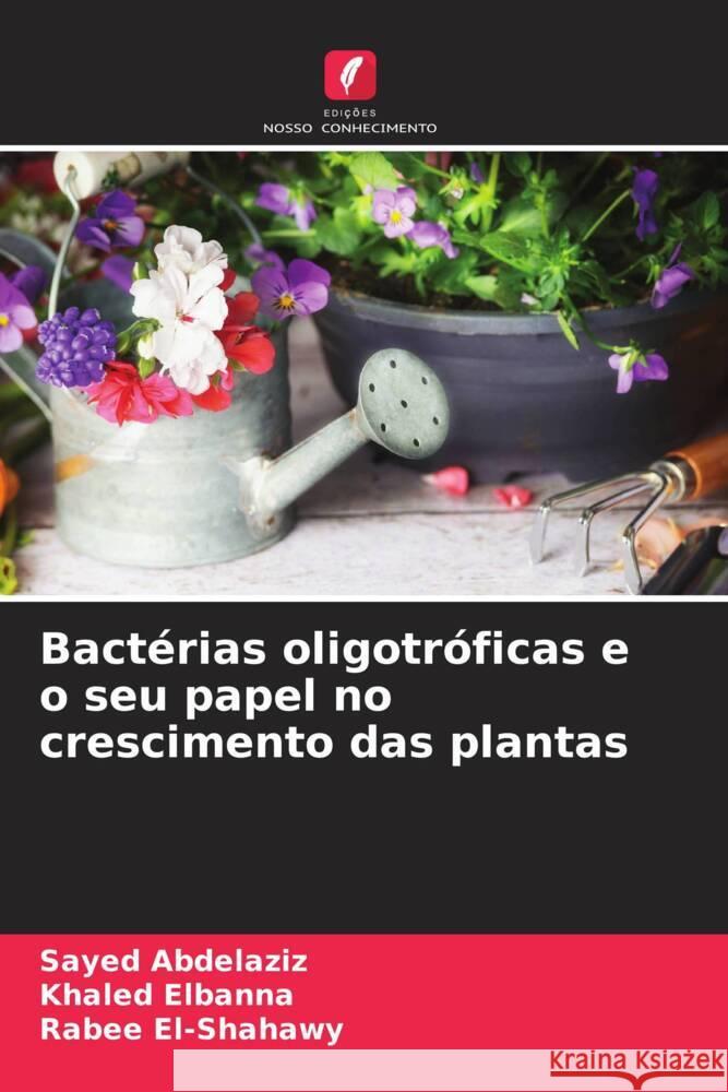 Bactérias oligotróficas e o seu papel no crescimento das plantas Abdelaziz, Sayed, Elbanna, Khaled, El-Shahawy, Rabee 9786205076583 Edições Nosso Conhecimento - książka