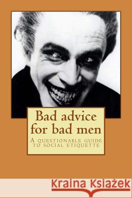 Bad Advice for Bad Men: A Questionable Guide to Social Responsibility MR Ray John Knowles 9781514853368 Createspace - książka