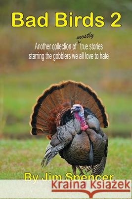 Bad Birds 2 -- Another collection of mostly true stories starring the gobblers we all love to hate Jim Spencer 9781735611709 Treble Hook Unlimited - książka