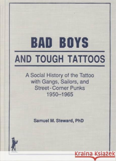 Bad Boys and Tough Tattoos : A Social History of the Tattoo With Gangs, Sailors, and Street-Corner Punks 1950-1965 Samuel M. Steward 9781560240235 Haworth Press - książka