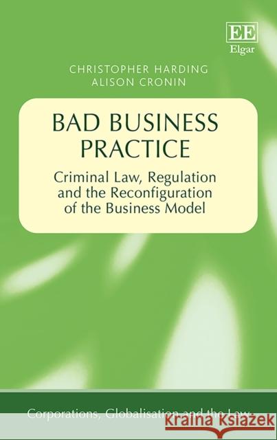 Bad Business Practice - Criminal Law, Regulation and the Reconfiguration of the Business Model Christopher Harding Alison Cronin  9781786439727 Edward Elgar Publishing Ltd - książka
