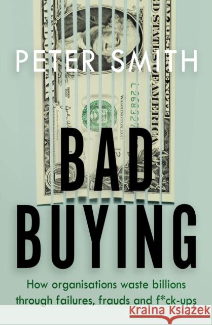 Bad Buying: How organisations waste billions through failures, frauds and f*ck-ups Peter Smith 9780241434598 Penguin Books Ltd - książka