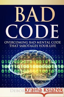 Bad Code: Overcoming Bad Mental Code That Sabotages Your Life Deborah Johnson Paula Miller Sandra Grajeda 9780988587946 Deborah Johnson - książka