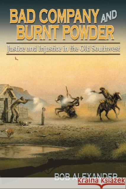 Bad Company and Burnt Powder: Justice and Injustice in the Old Southwest Bob Alexander 9781574415667 University of North Texas Press - książka