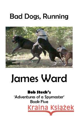 Bad Dogs, Running: Bob Steck's 'Adventures of a Spymaster' - Book five Ward, James 9781470100728 Createspace - książka