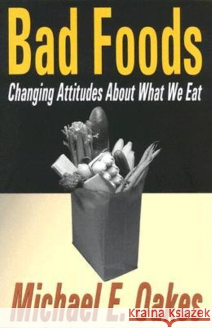 Bad Foods: Changing Attitudes about What We Eat Oakes, Michael 9780765802286 Transaction Publishers - książka