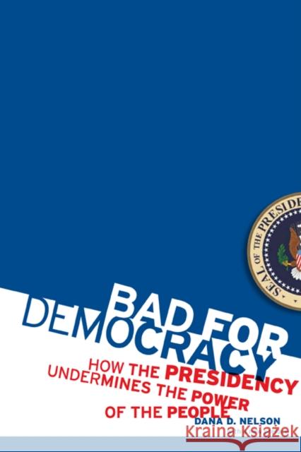 Bad for Democracy: How the Presidency Undermines the Power of the People Nelson, Dana D. 9780816656783 University of Minnesota Press - książka