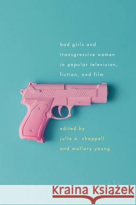 Bad Girls and Transgressive Women in Popular Television, Fiction, and Film Julie A. Chappell Mallory Young 9783319472584 Palgrave MacMillan - książka