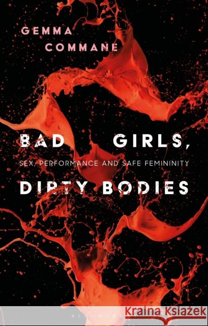 Bad Girls, Dirty Bodies: Sex, Performance and Safe Femininity Gemma Commane Angela Smith Claire Nally 9781350185357 Bloomsbury Academic - książka