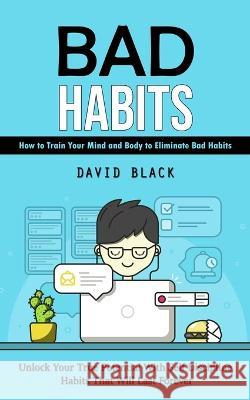 Bad Habits: How to Train Your Mind and Body to Eliminate Bad Habits (Unlock Your True Potential With Self Discipline Habits That W David Black 9781998927708 Jordan Levy - książka