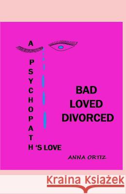 Bad Loved Divorced: A Psychopath's Love Anna Ortiz 9781081672676 Independently Published - książka