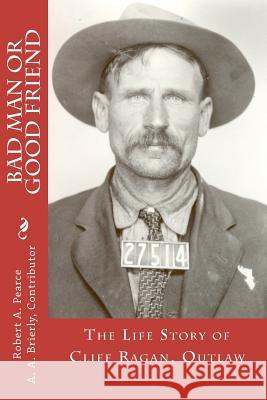 Bad Man or Good Friend: The Life Story of Cliff Ragan, Outlaw Robert A. Pearc A. A. Brierly 9781468057881 Createspace - książka