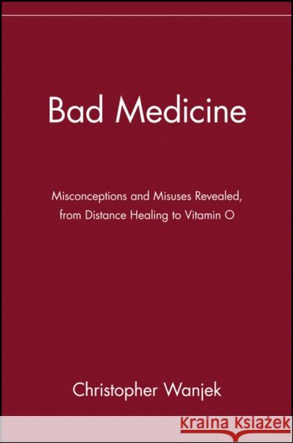 Bad Medicine: Misconceptions and Misuses Revealed, from Distance Healing to Vitamin O Wanjek, Christopher 9780471434993 John Wiley & Sons - książka