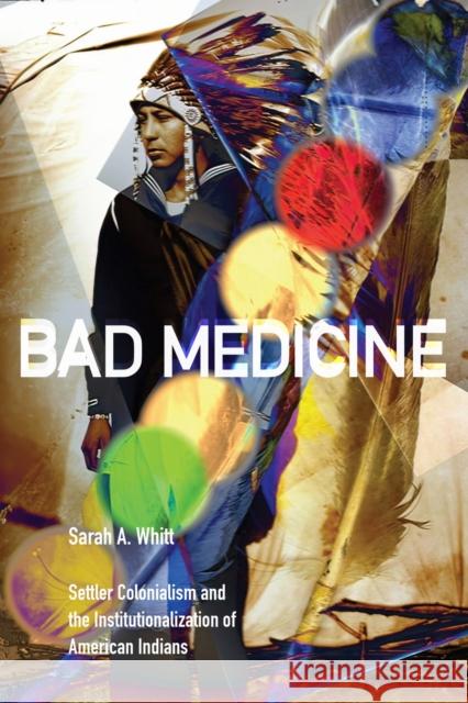 Bad Medicine: Settler Colonialism and the Institutionalization of American Indians Sarah A. Whitt 9781478031260 Duke University Press - książka
