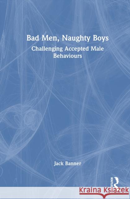 Bad Men, Naughty Boys: Challenging Accepted Male Behaviours Jack Banner 9781041225355 Routledge - książka