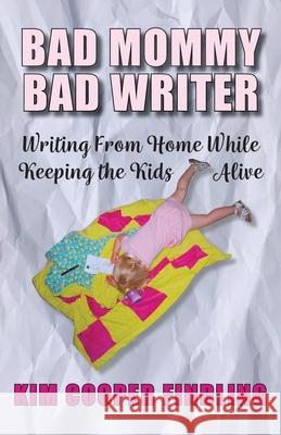 Bad Mommy Bad Writer: Writing From Home While Keeping the Kids Alive Kim Coope 9781945587689 Dancing Moon Press - książka