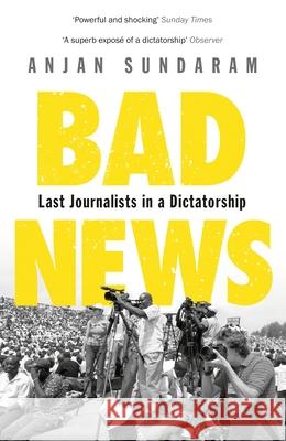 Bad News: Last Journalists in a Dictatorship Anjan Sundaram 9781408866474 Bloomsbury Publishing PLC - książka