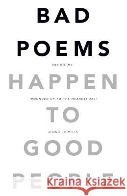Bad Poems Happen to Good People: 200 Poems (Rounded up to the Nearest 200) Mills, Jennifer 9780692821800 Jennifer Mills - książka