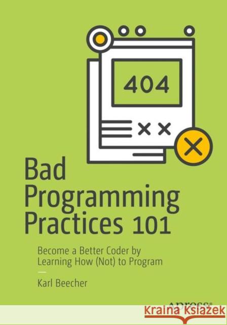 Bad Programming Practices 101: Become a Better Coder by Learning How (Not) to Program Beecher, Karl 9781484234105 Apress - książka
