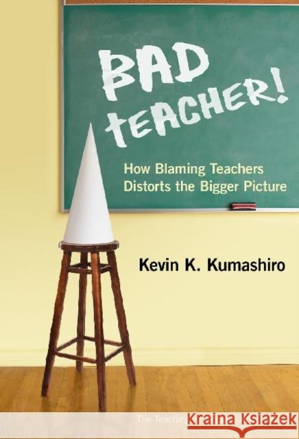 Bad Teacher! How Blaming Teachers Distorts the Bigger Picture Kumashiro, Kevin K. 9780807753217 Teachers College Press - książka